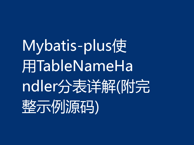 Mybatis-plus使用TableNameHandler分表详解(附完整示例源码)