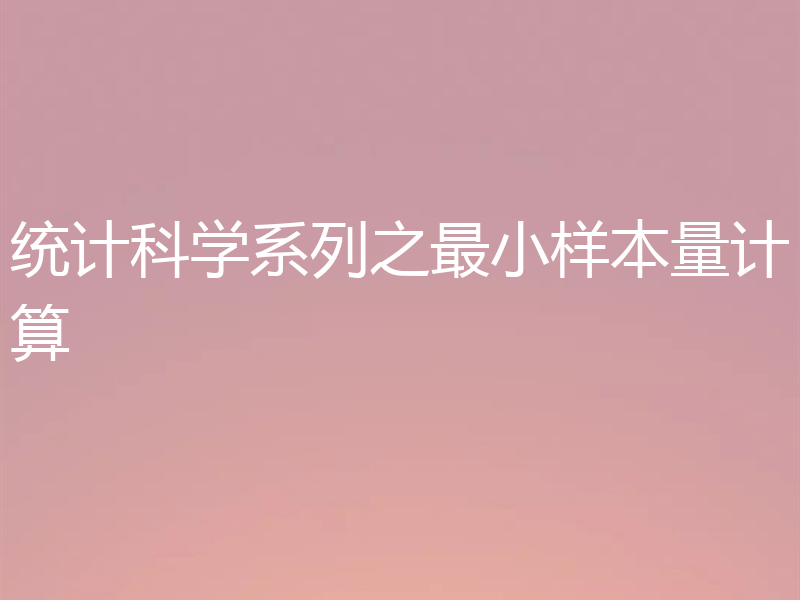 统计科学系列之最小样本量计算