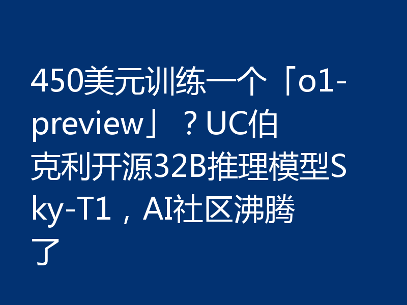 450美元训练一个「o1-preview」？UC伯克利开源32B推理模型Sky-T1，AI社区沸腾了
