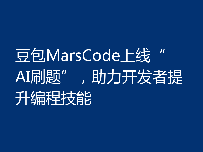 豆包MarsCode上线“AI刷题”，助力开发者提升编程技能