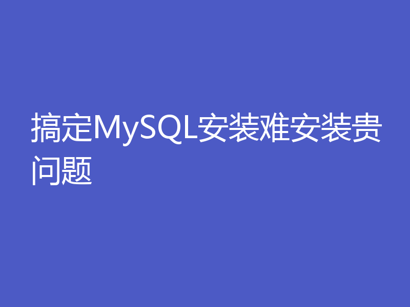 搞定MySQL安装难安装贵问题