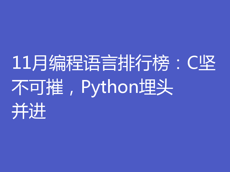 11月编程语言排行榜：C坚不可摧，Python埋头并进