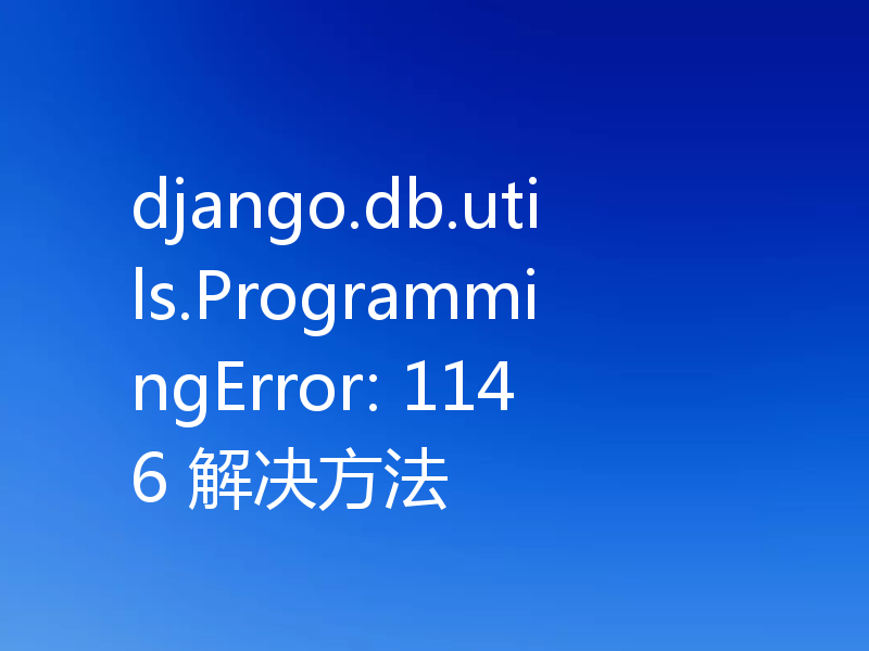 django.db.utils.ProgrammingError: 1146 解决方法