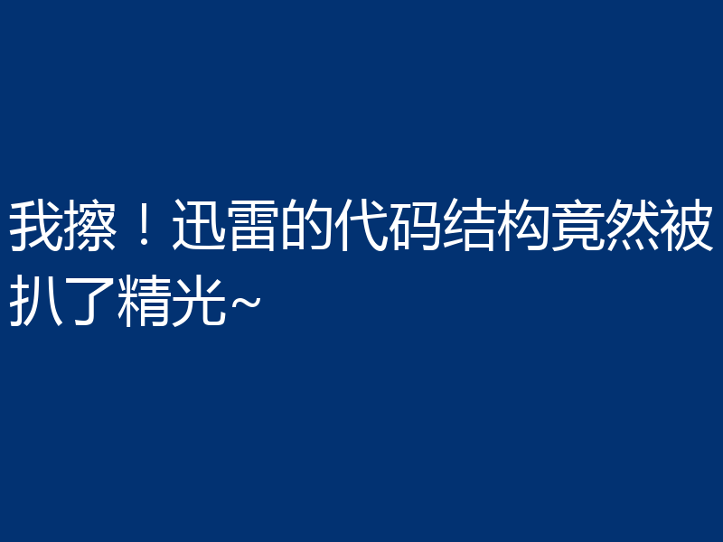 我擦！迅雷的代码结构竟然被扒了精光~
