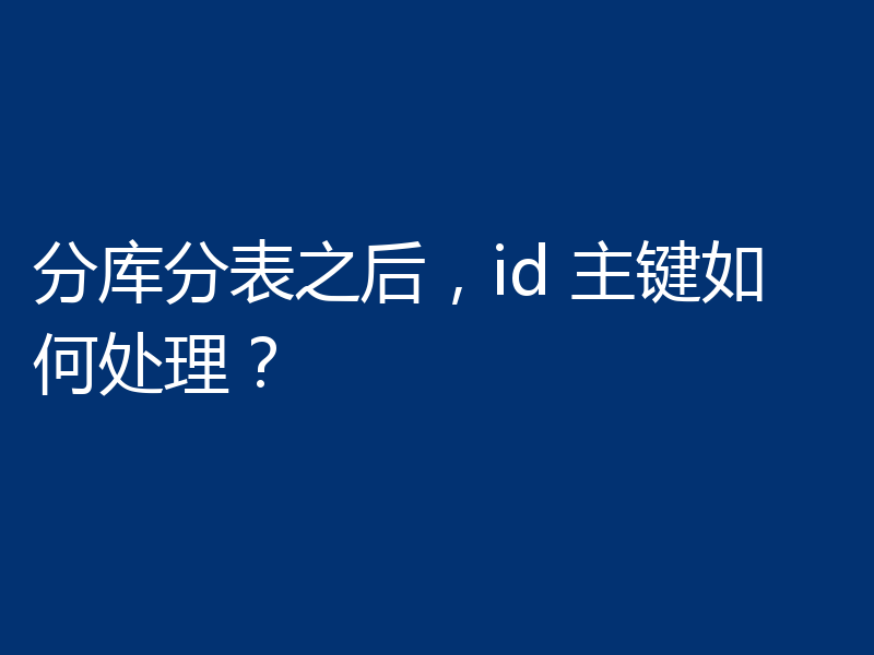 分库分表之后，id 主键如何处理？