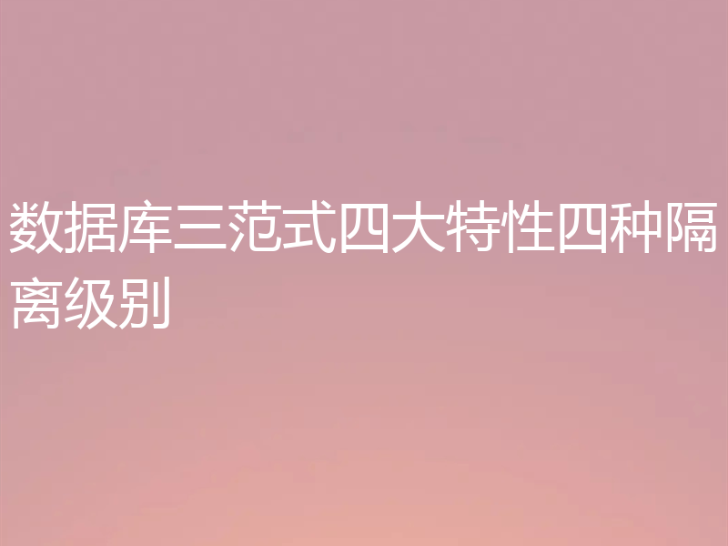 数据库三范式四大特性四种隔离级别