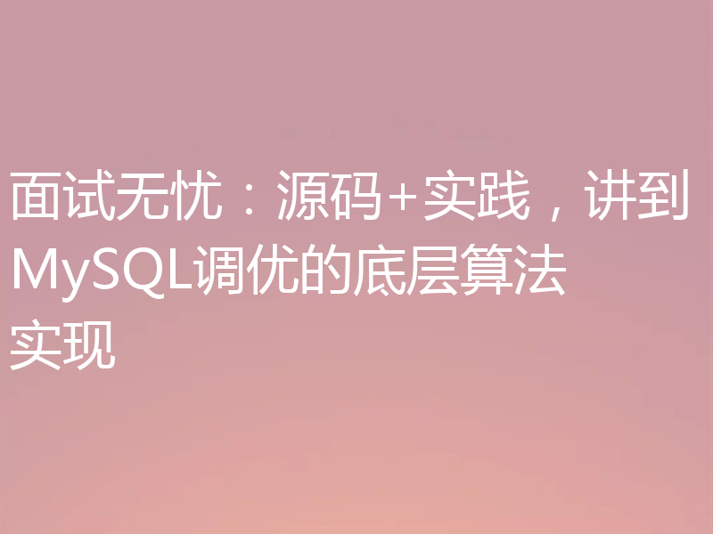 面试无忧：源码+实践，讲到MySQL调优的底层算法实现