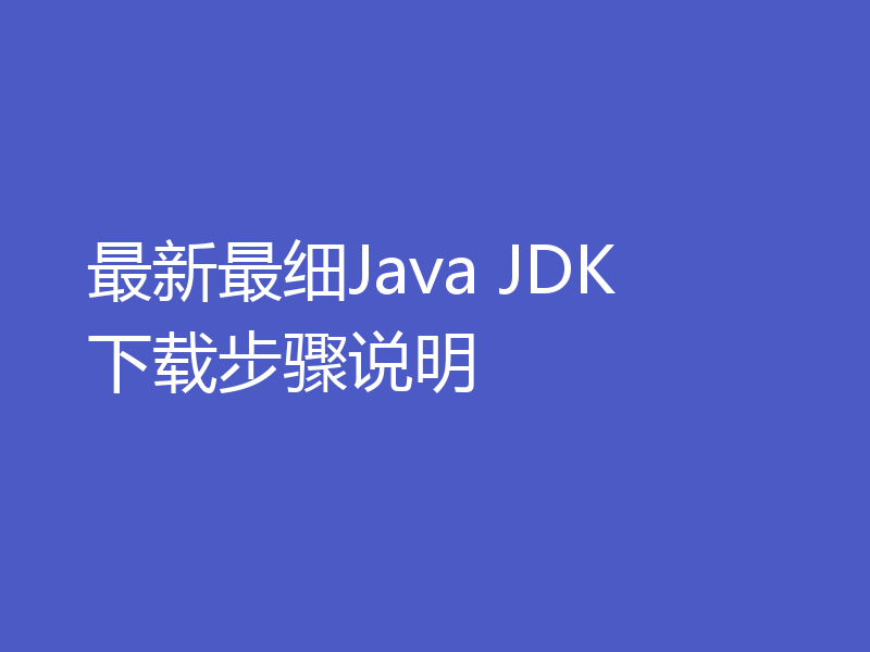 最新最细Java JDK 下载步骤说明