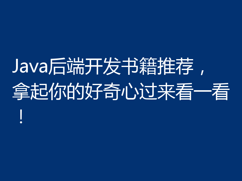 Java后端开发书籍推荐，拿起你的好奇心过来看一看！