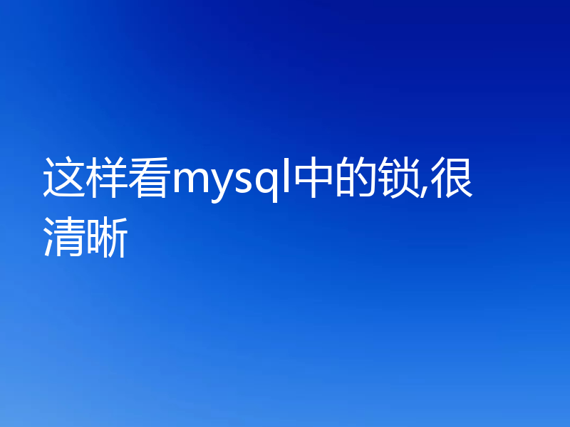 这样看mysql中的锁,很清晰