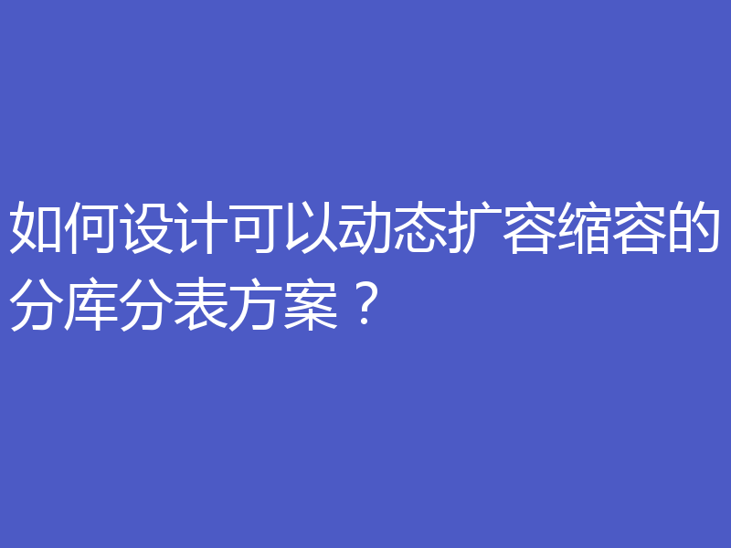 如何设计可以动态扩容缩容的分库分表方案？