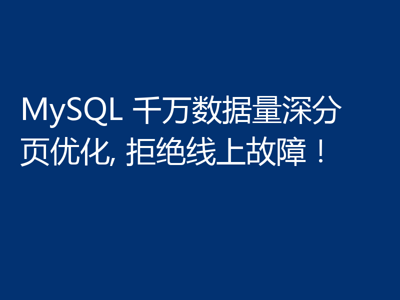 MySQL 千万数据量深分页优化, 拒绝线上故障！