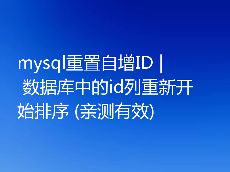 mysql重置自增ID | 数据库中的id列重新开始排序 (亲测有效)