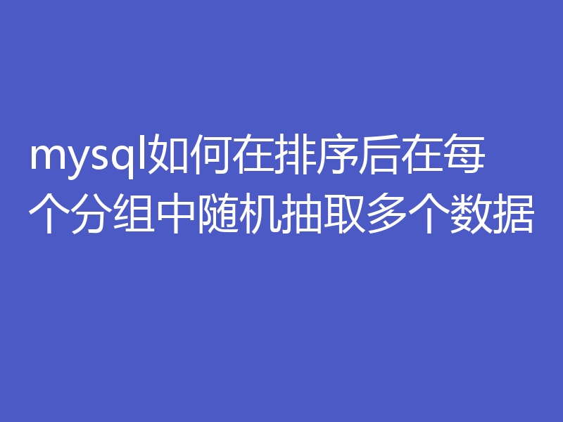 mysql如何在排序后在每个分组中随机抽取多个数据