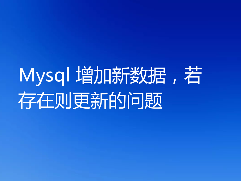 Mysql 增加新数据，若存在则更新的问题