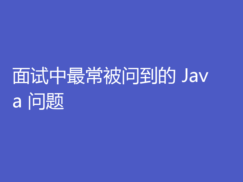面试中最常被问到的 Java 问题