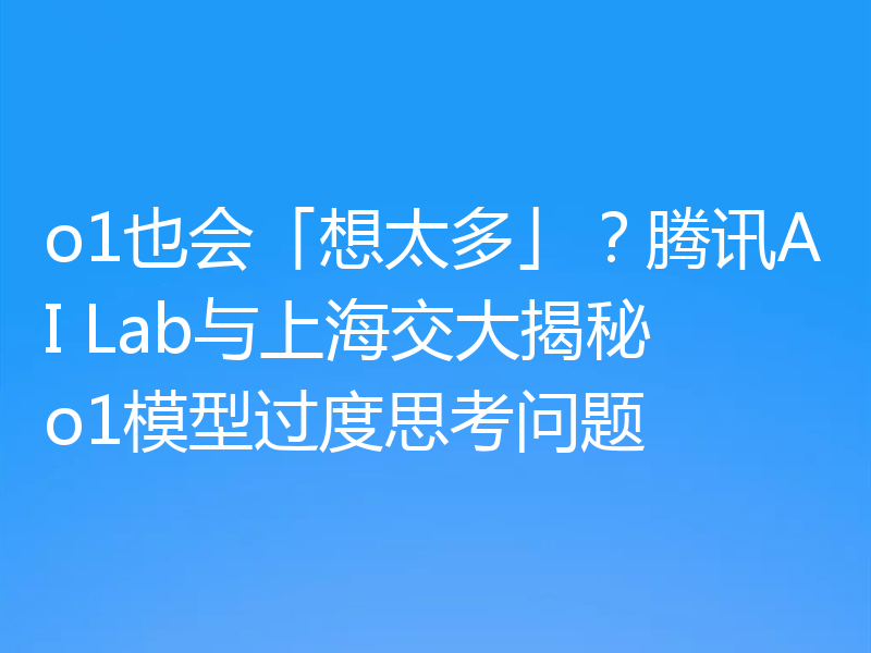 o1也会「想太多」？腾讯AI Lab与上海交大揭秘o1模型过度思考问题