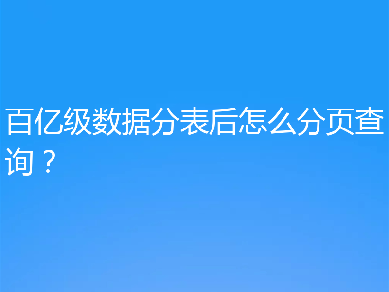 百亿级数据分表后怎么分页查询？