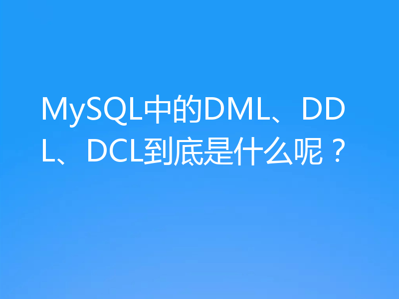 MySQL中的DML、DDL、DCL到底是什么呢？