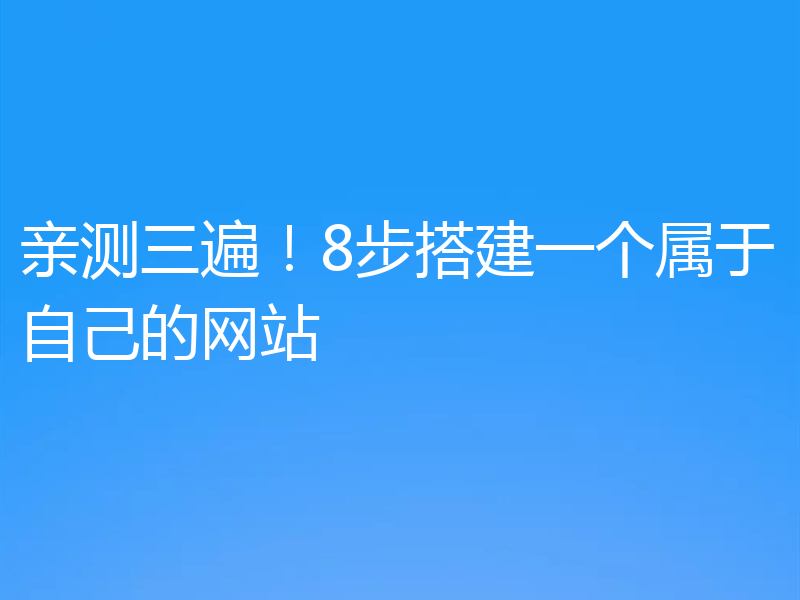 亲测三遍！8步搭建一个属于自己的网站