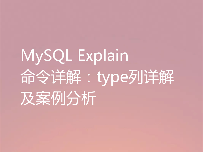 MySQL Explain命令详解：type列详解及案例分析