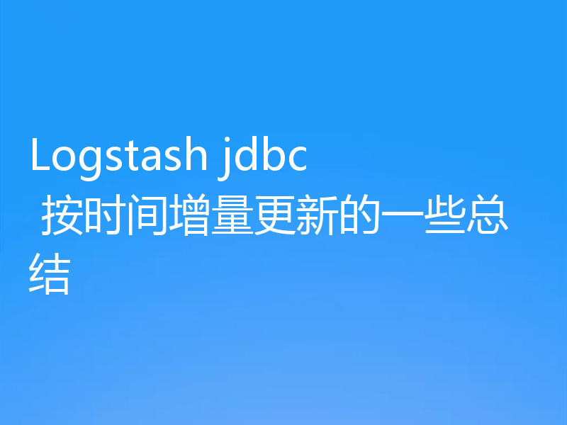 Logstash jdbc 按时间增量更新的一些总结