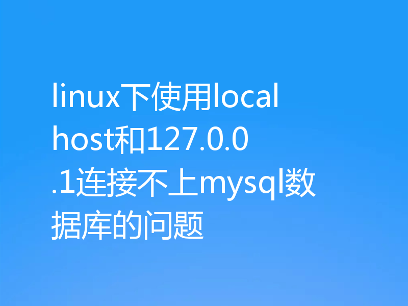 linux下使用localhost和127.0.0.1连接不上mysql数据库的问题