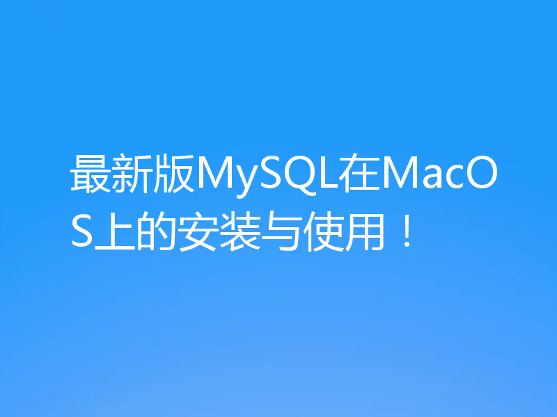 最新版MySQL在MacOS上的安装与使用！