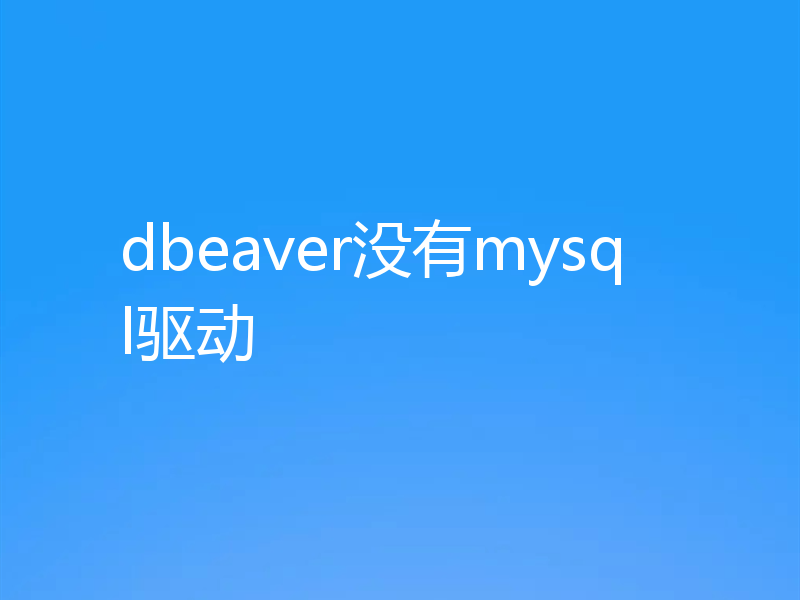 dbeaver没有mysql驱动
