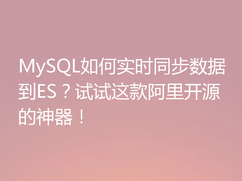 MySQL如何实时同步数据到ES？试试这款阿里开源的神器！