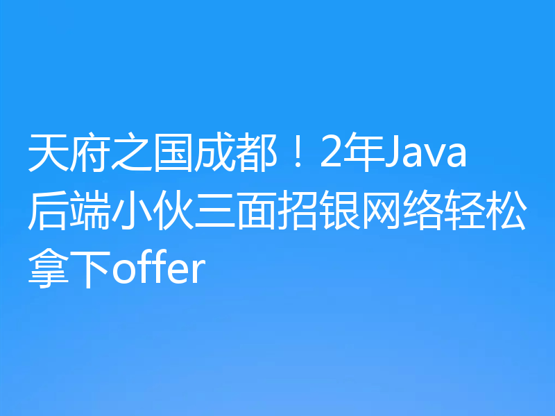 天府之国成都！2年Java后端小伙三面招银网络轻松拿下offer