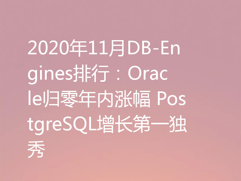 2020年11月DB-Engines排行：Oracle归零年内涨幅 PostgreSQL增长第一独秀