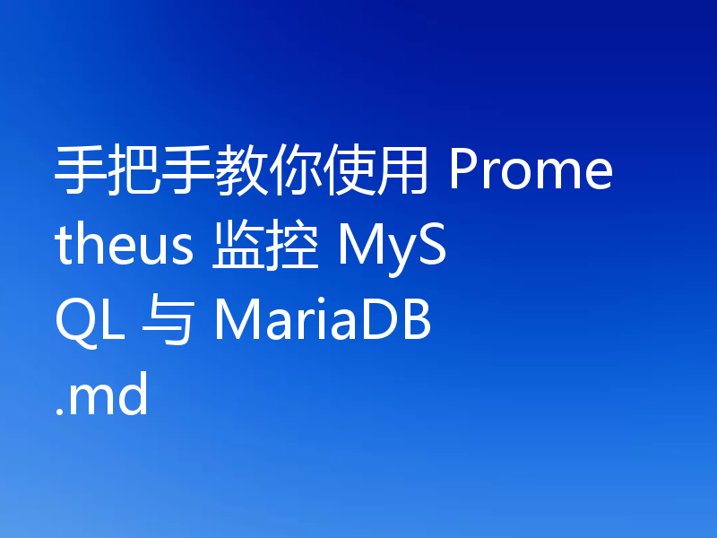 手把手教你使用 Prometheus 监控 MySQL 与 MariaDB.md