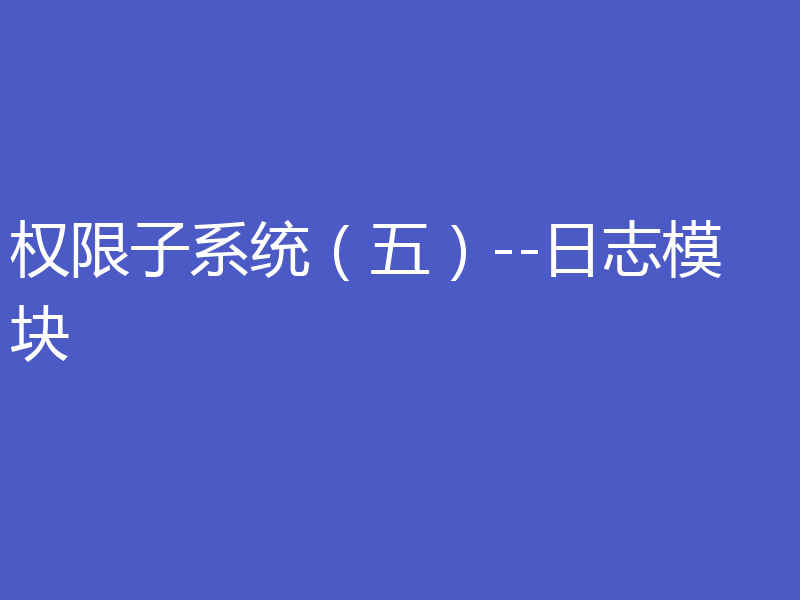权限子系统（五）--日志模块