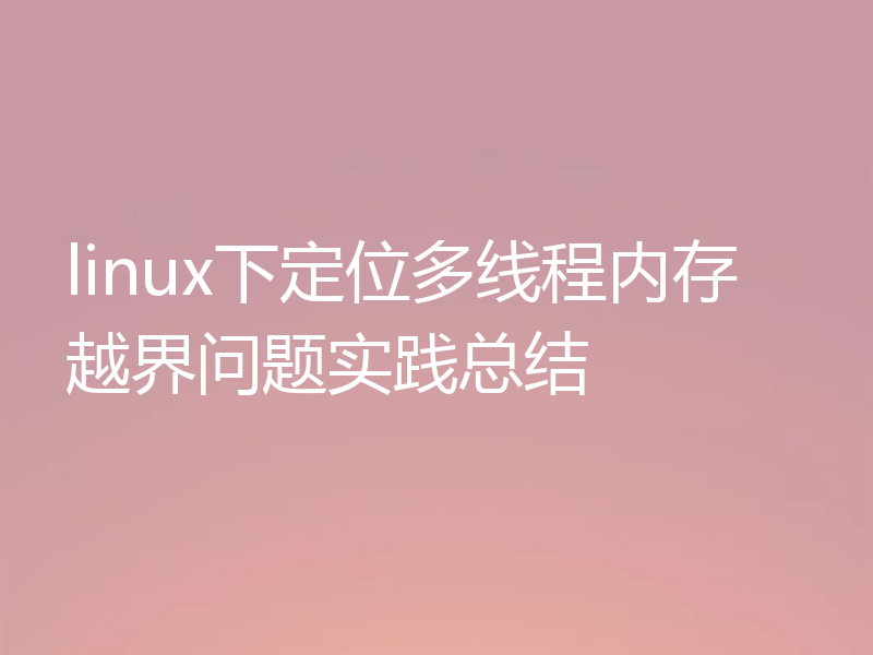 linux下定位多线程内存越界问题实践总结