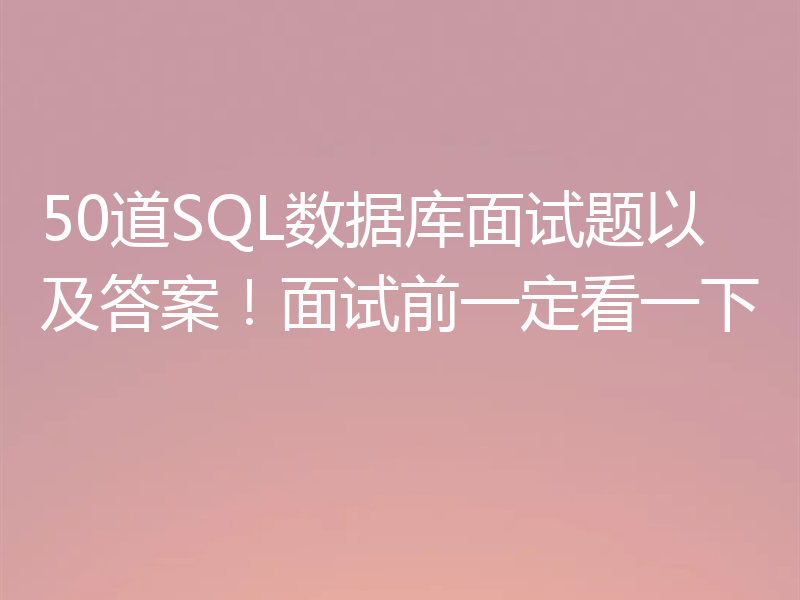 50道SQL数据库面试题以及答案！面试前一定看一下