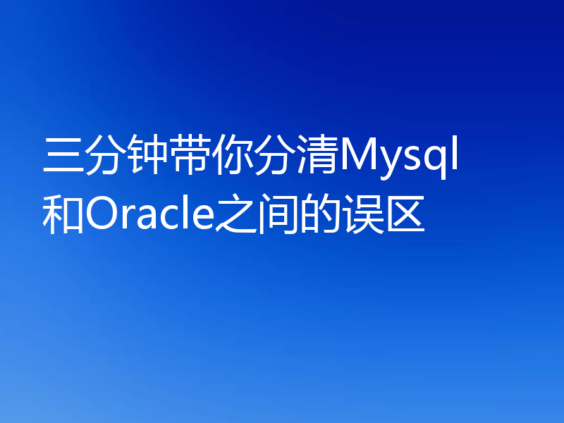三分钟带你分清Mysql 和Oracle之间的误区