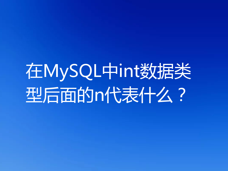 在MySQL中int数据类型后面的n代表什么？