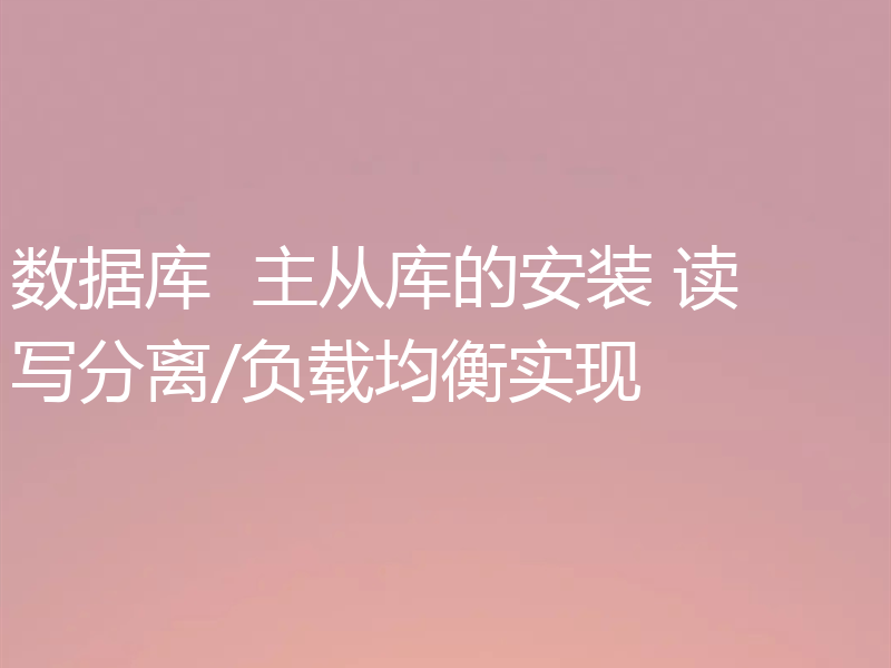 数据库  主从库的安装 读写分离/负载均衡实现