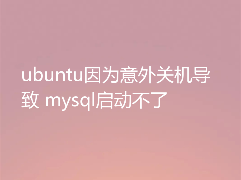 ubuntu因为意外关机导致 mysql启动不了