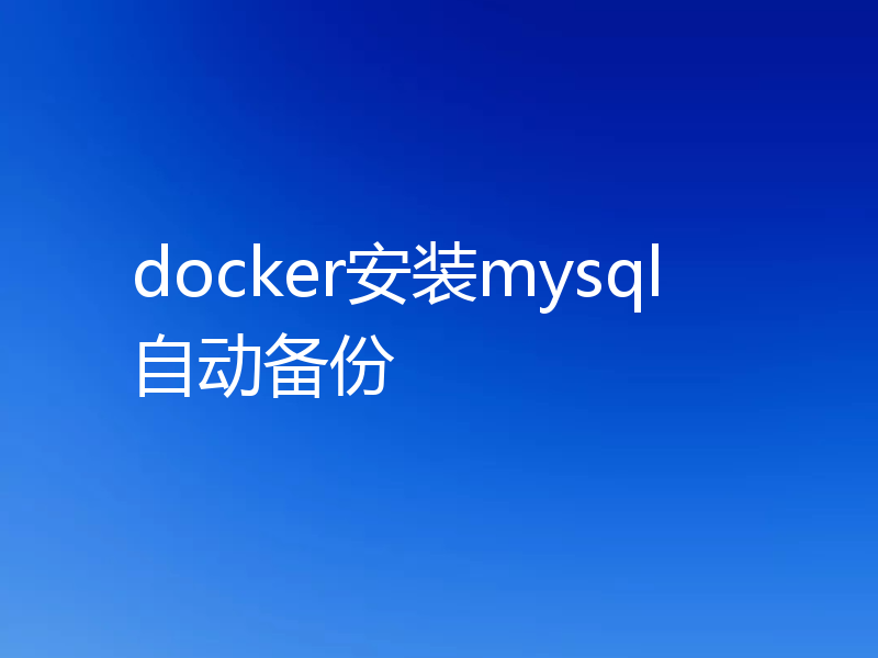 docker安装mysql自动备份