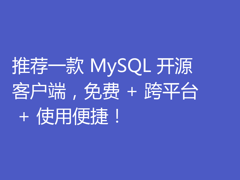 推荐一款 MySQL 开源客户端，免费 + 跨平台 + 使用便捷！