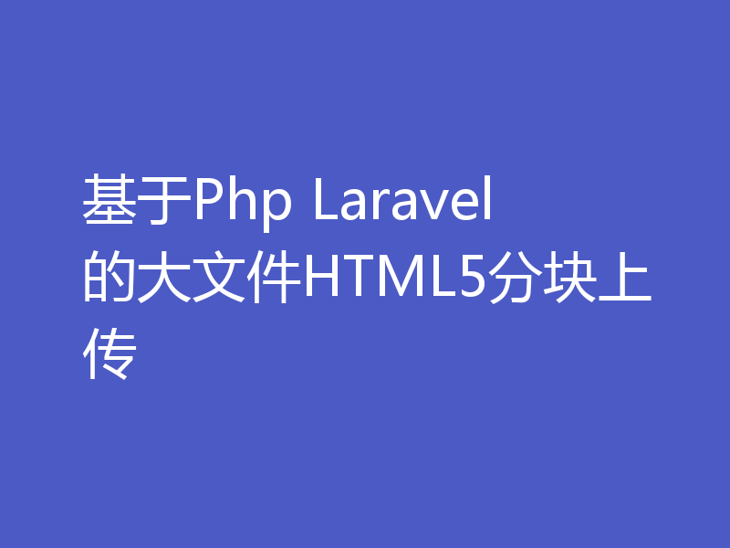 基于Php Laravel的大文件HTML5分块上传