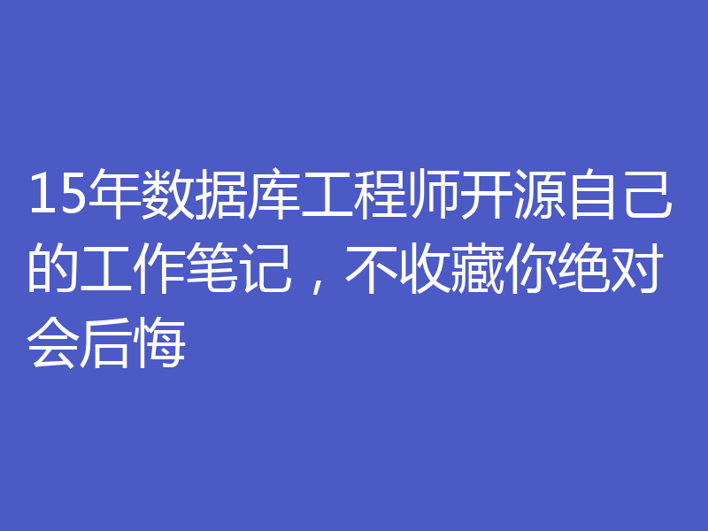 15年数据库工程师开源自己的工作笔记，不收藏你绝对会后悔