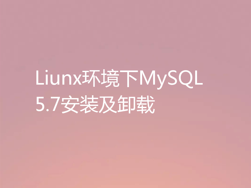 Liunx环境下MySQL5.7安装及卸载