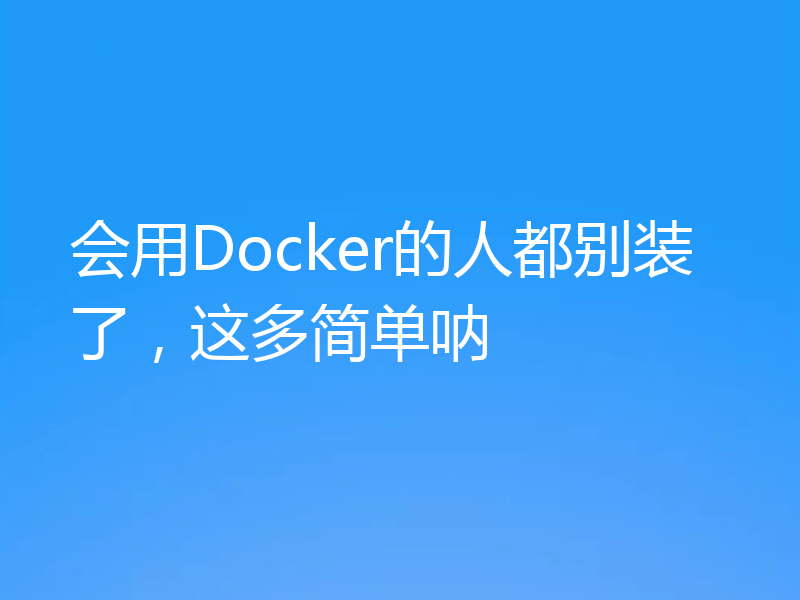 会用Docker的人都别装了，这多简单呐