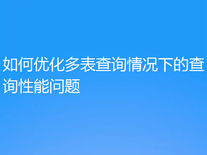 如何优化多表查询情况下的查询性能问题