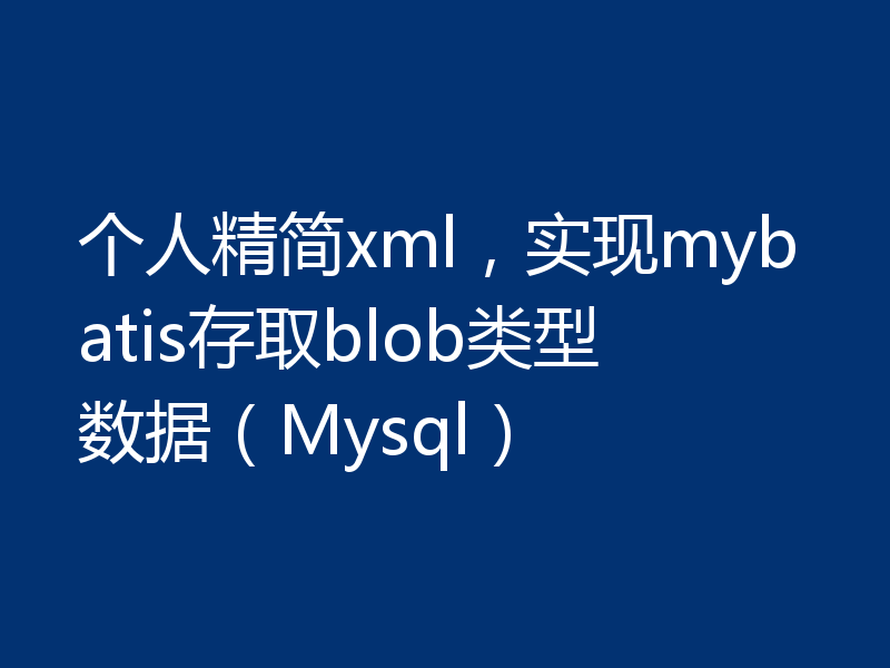 个人精简xml，实现mybatis存取blob类型数据（Mysql）