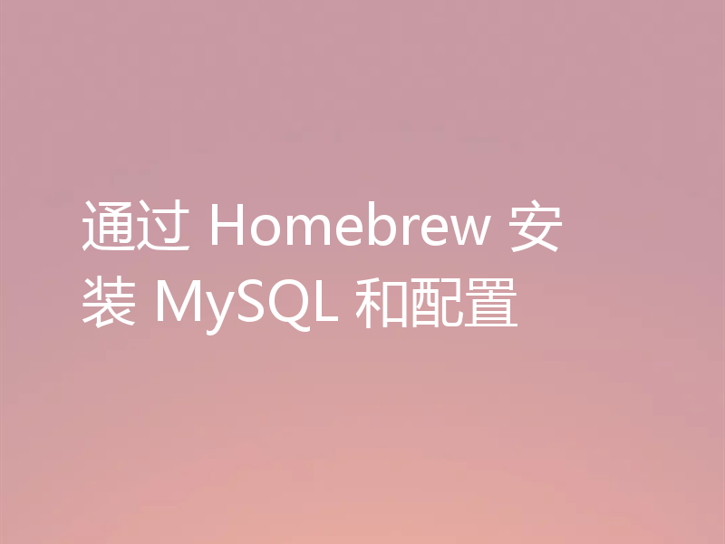 通过 Homebrew 安装 MySQL 和配置