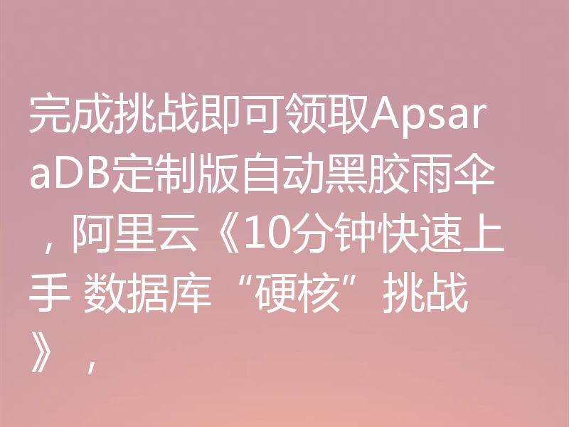 完成挑战即可领取ApsaraDB定制版自动黑胶雨伞，阿里云《10分钟快速上手 数据库“硬核”挑战 》，